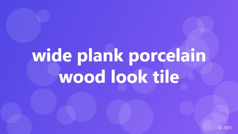 wide plank porcelain wood look tile