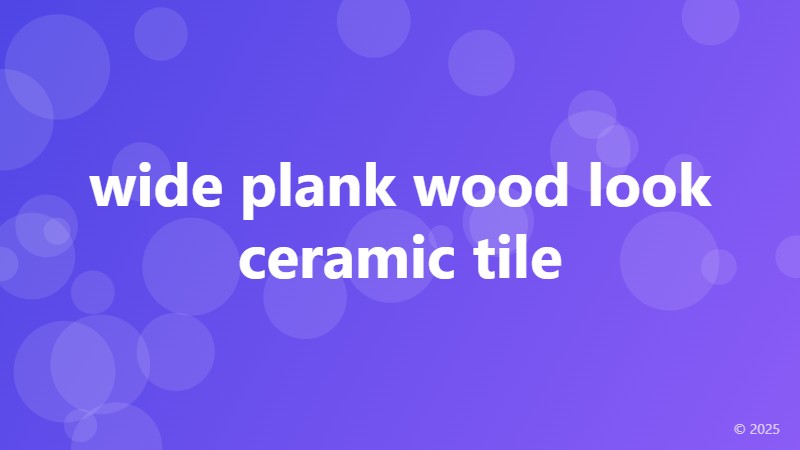 wide plank wood look ceramic tile