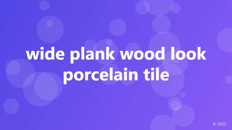 wide plank wood look porcelain tile